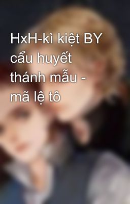 HxH-kì kiệt BY cẩu huyết thánh mẫu - mã lệ tô