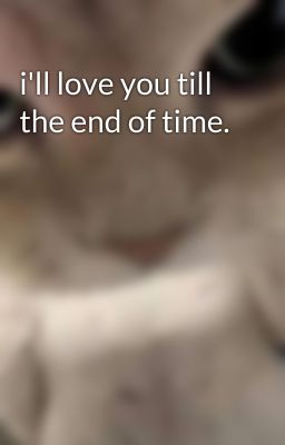 i'll love you till the end of time.