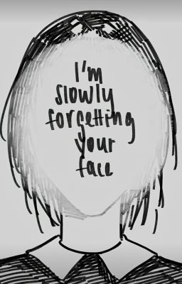 I'm slowly forgetting your face...