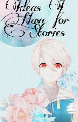 Idea's I Have For Stories