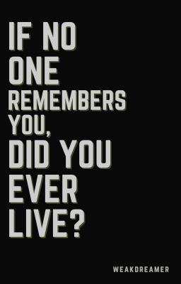 If no one remembers you, did you ever live?