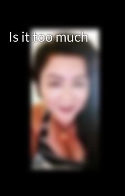 Is it too much