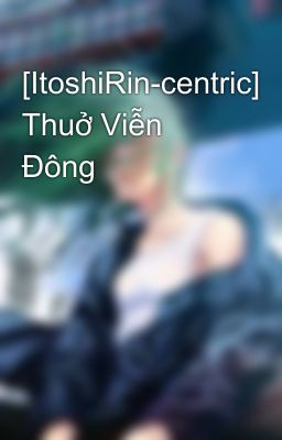 [ItoshiRin-centric] Thuở Viễn Đông