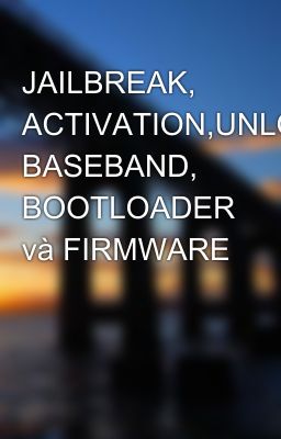 JAILBREAK, ACTIVATION,UNLOCKING, BASEBAND, BOOTLOADER và FIRMWARE