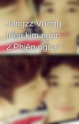 Jangzz Vương triều kim ngọc 2 Phiên ngoại