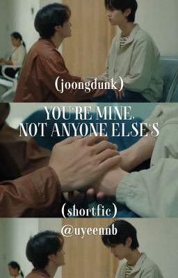 (JoongDunk) You're mine, not anyone else's - Anh của em, đừng của ai