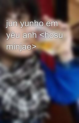 jun yunho em yêu anh <hosu minjae>