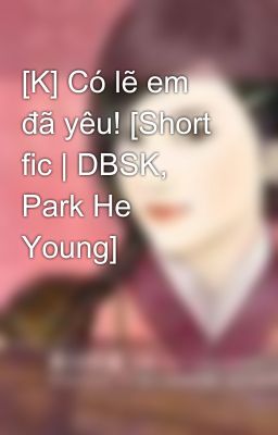 [K] Có lẽ em đã yêu! [Short fic | DBSK, Park He Young]