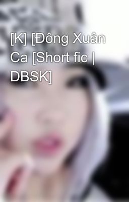 [K] [Đông Xuân Ca [Short fic | DBSK]