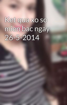 Ket qua xo so mien bac ngay 26-5-2014