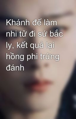 Khánh đế làm nhi tử đi sứ bắc ly, kết quả lại hồng phi trứng đánh
