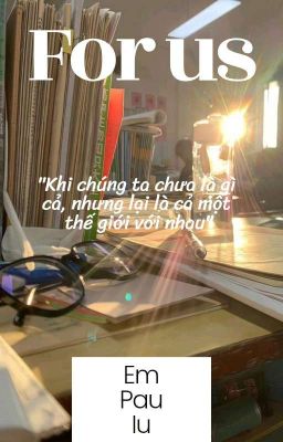 KHI CHÚNG TA CHƯA LÀ GÌ CẢ, NHƯNG LẠI LÀ CẢ MỘT THẾ GIỚI VỚI NHAU