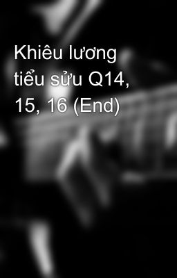 Khiêu lương tiểu sửu Q14, 15, 16 (End)