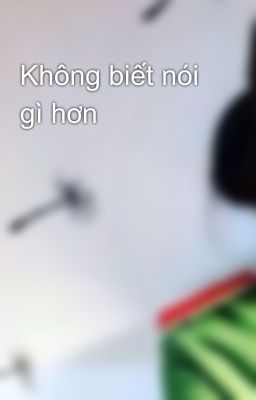 Không biết nói gì hơn