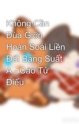 Không Cần Đùa Giỡn Hoàn Soái Liền Đất Bằng Suất A - Cáo Tử Điểu