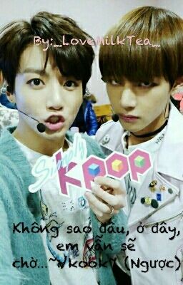 Không sao đâu, ở đây, anh vẫn sẽ chờ...~Vkook~ (Ngược)