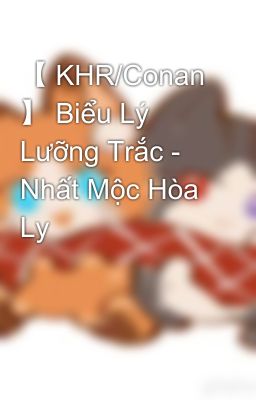 【 KHR/Conan 】 Biểu Lý Lưỡng Trắc - Nhất Mộc Hòa Ly