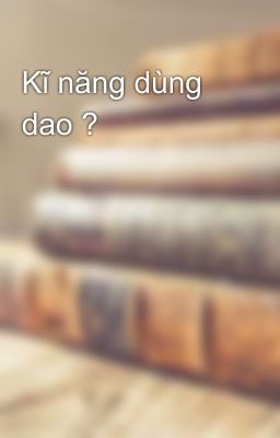 Kĩ năng dùng dao ?