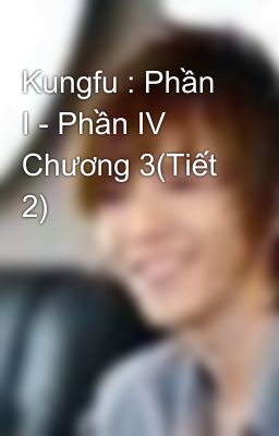 Kungfu : Phần I - Phần IV Chương 3(Tiết 2)