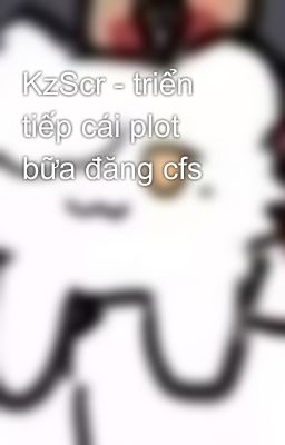 KzScr - triển tiếp cái plot bữa đăng cfs