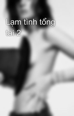 Lạm tình tổng tài 2