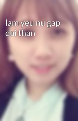 lam yeu nu gap dai than