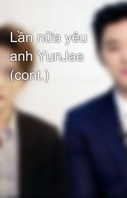 Lần nữa yêu anh YunJae (cont.)