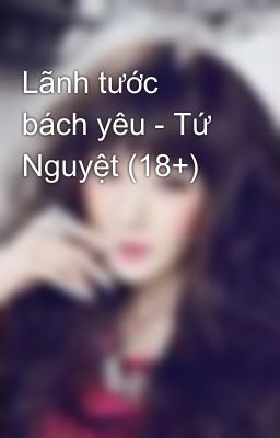 Lãnh tước bách yêu - Tứ Nguyệt (18+)