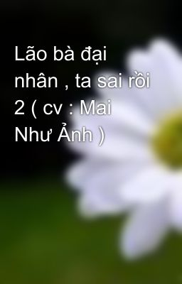 Lão bà đại nhân , ta sai rồi 2 ( cv : Mai Như Ảnh )