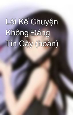 Lời Kể Chuyện Không Đáng Tin Cậy (hoàn)