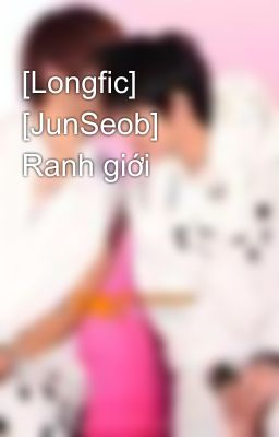 [Longfic] [JunSeob] Ranh giới