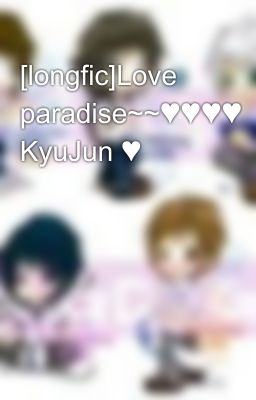 [longfic]Love paradise~~♥♥♥♥ KyuJun ♥