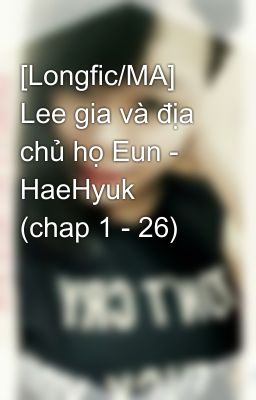 [Longfic/MA] Lee gia và địa chủ họ Eun - HaeHyuk (chap 1 - 26)