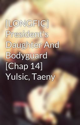 [LONGFIC] President's Daughter And Bodyguard [Chap 14] Yulsic, Taeny