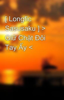 [ Longfic Sasusaku ] > Giữ Chặt Đôi Tay Ấy <