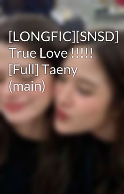 [LONGFIC][SNSD] True Love !!!!! [Full] Taeny (main)