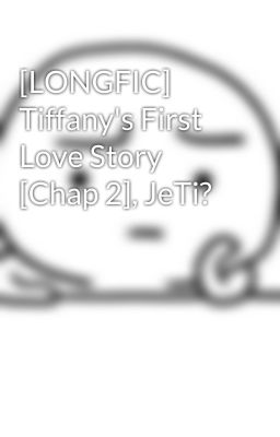 [LONGFIC] Tiffany's First Love Story [Chap 2], JeTi?