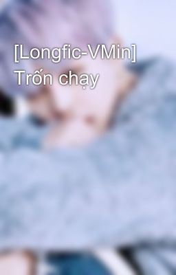 [Longfic-VMin] Trốn chạy