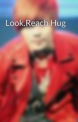 Look.Reach.Hug