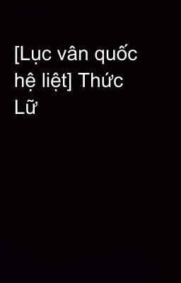 [Lục vân quốc hệ liệt] Thức Lữ