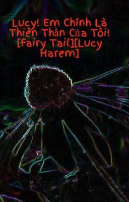 Lucy! Em Chính Là Thiên Thần Của Tôi! [Fairy Tail][Lucy Harem]