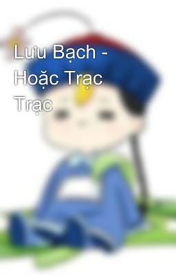 Lưu Bạch - Hoặc Trạc Trạc