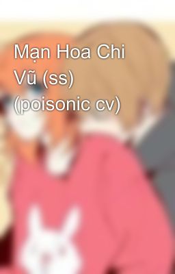 Mạn Hoa Chi Vũ (ss)  (poisonic cv)