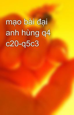 mạo bài đại anh hùng q4 c20-q5c3