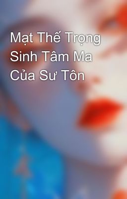 Mạt Thế Trọng Sinh Tâm Ma Của Sư Tôn