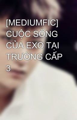 [MEDIUMFIC] CUỘC SỐNG CỦA EXO TẠI TRƯỜNG CẤP 3