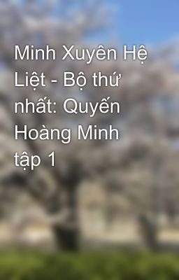 Minh Xuyên Hệ Liệt - Bộ thứ nhất: Quyến Hoàng Minh tập 1