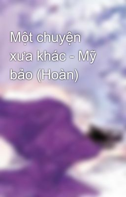 Một chuyện xưa khác - Mỹ bảo (Hoàn)