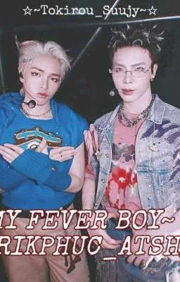 [ MY FEVER BOY ~ | RIKPHUC_ATSH ] 