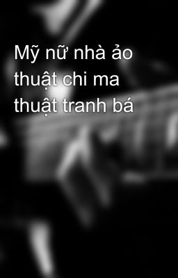 Mỹ nữ nhà ảo thuật chi ma thuật tranh bá